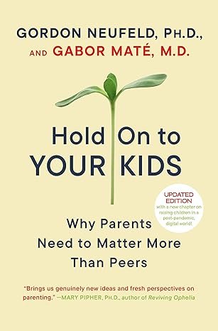 Hold On To Your Kids Why Parents Need to Matter More Than Peers